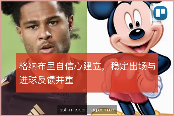 格纳布里自信心建立,稳定出场与进球反馈并重 格纳布里自信心建立,稳定出场与进球反馈并重